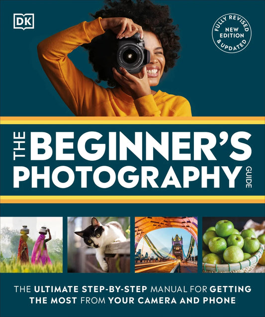 The Beginner's Photography Guide The Ultimate Step-by-Step Manual for Getting the Most from your Camera and Phone