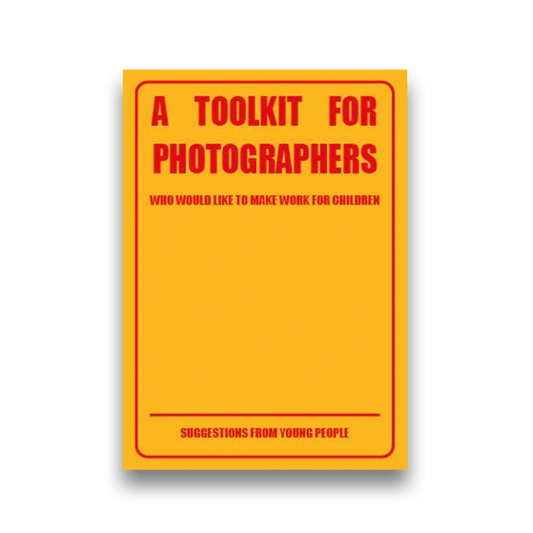A Toolkit for Photographers - who would like to make work for children - suggestions from young people