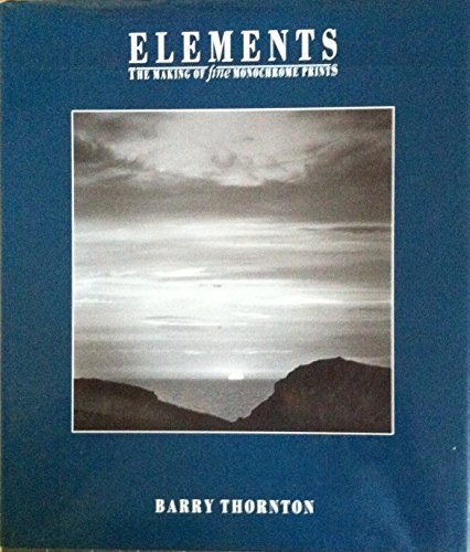 Elements: The Making of Fine Monochrome Prints by Barry Thornton