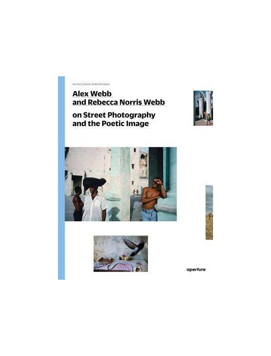 Alex Webb and Rebecca Norris Webb on Street Photography and the Poetic Image (The Photography Workshop Series)