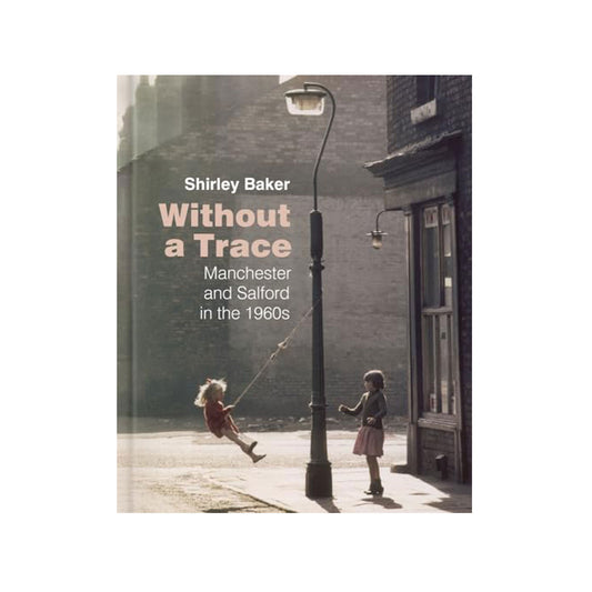 Without a Trace Manchester and Salford in the 1960s by Shirley Baker