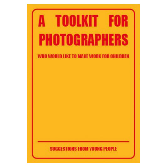 A Toolkit for Photographers - who would like to make work for children - suggestions from young people Photo Museum Ireland