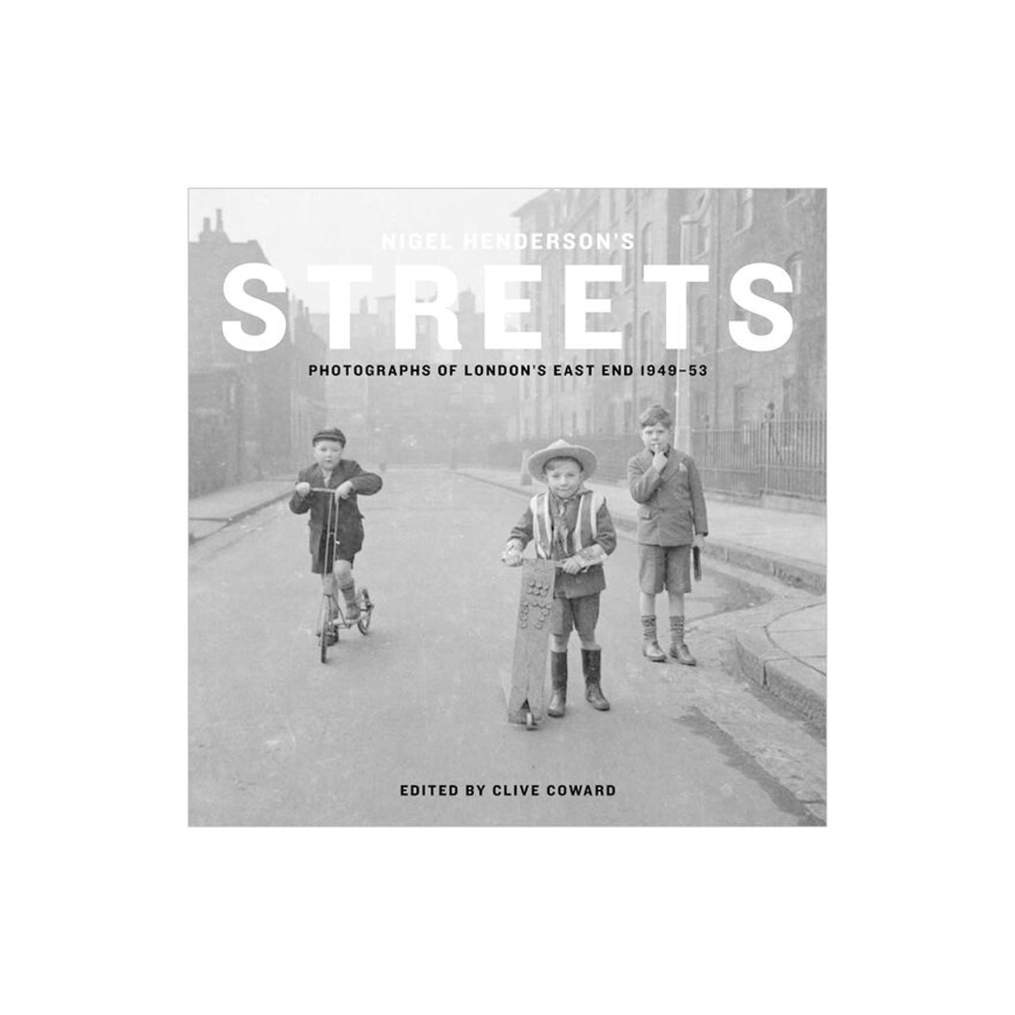 Nigel Henderson's Streets: Photographs of London's East End 1949-53 by Clive Coward